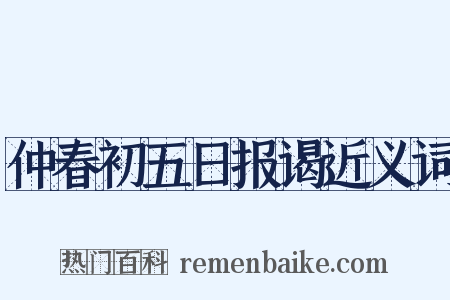 仲春初五日报谒近义词是什么意思的图片